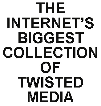 The Internet's Biggest Collection Of Twisted Media